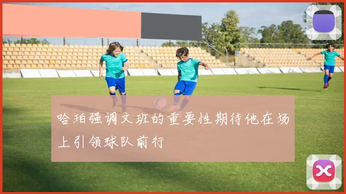 哈珀强调文班的重要性期待他在场上引领球队前行