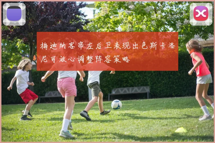 梅迪纳客串左后卫表现出色斯卡洛尼可放心调整阵容策略