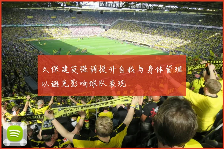久保建英强调提升自我与身体管理以避免影响球队表现