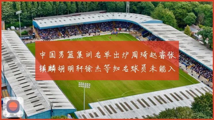 中国男篮集训名单出炉周琦赵睿张镇麟胡明轩徐杰等知名球员未能入选