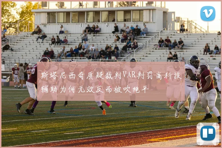 斯塔尼西奇质疑裁判VAR判罚高科技辅助为何无效反而被吹绝平