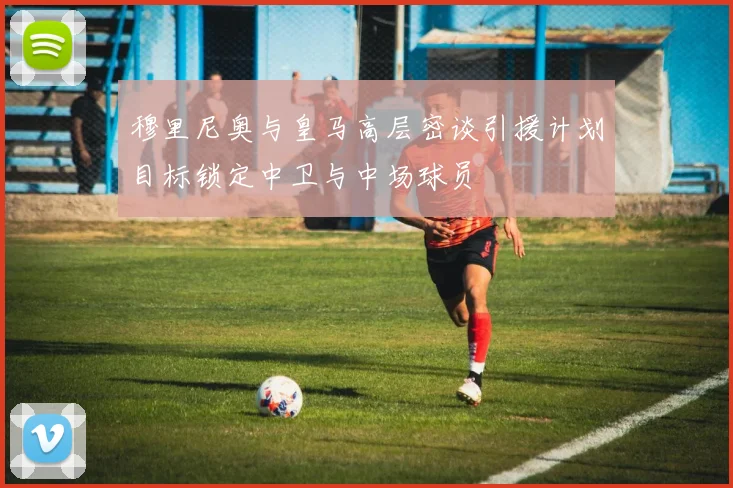 穆里尼奥与皇马高层密谈引援计划目标锁定中卫与中场球员