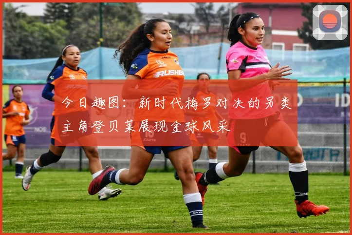 今日趣图：新时代梅罗对决的另类主角登贝莱展现金球风采